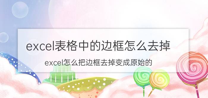 excel表格中的边框怎么去掉 excel怎么把边框去掉变成原始的？